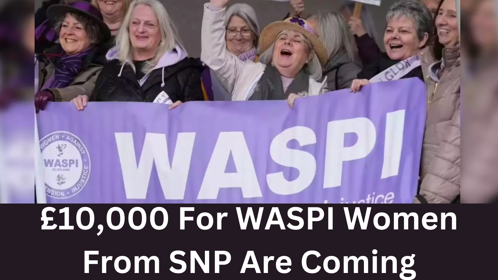 £10,000 For WASPI Women From SNP Are Coming