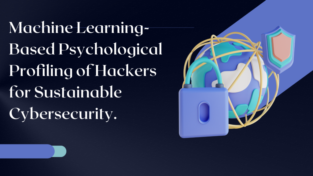 Machine Learning-Based Psychological Profiling of Hackers for Sustainable Cybersecurity.